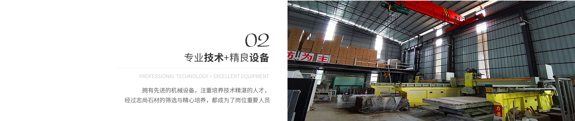 專(zhuān)業(yè)技術(shù)+精良設(shè)備,Professional technology + excellent equipment,擁有先進(jìn)的機(jī)械設(shè)備，注重培養(yǎng)技術(shù)精湛的人才，
             經(jīng)過(guò)志尚石材的篩選與精心培養(yǎng)，都成為了崗位重要人員